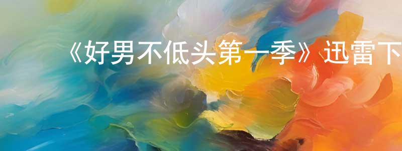 ﻿柏源的个人主页,﻿《好男不低头第一季》迅雷下载/在线观看-都市情感-美剧天堂